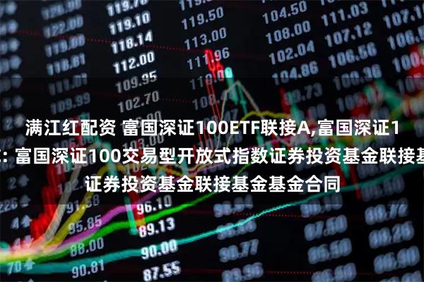 满江红配资 富国深证100ETF联接A,富国深证100ETF联接C: 富国深证100交易型开放式指数证券投资基金联接基金基金合同