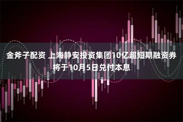 金斧子配资 上海静安投资集团10亿超短期融资券将于10月5日兑付本息