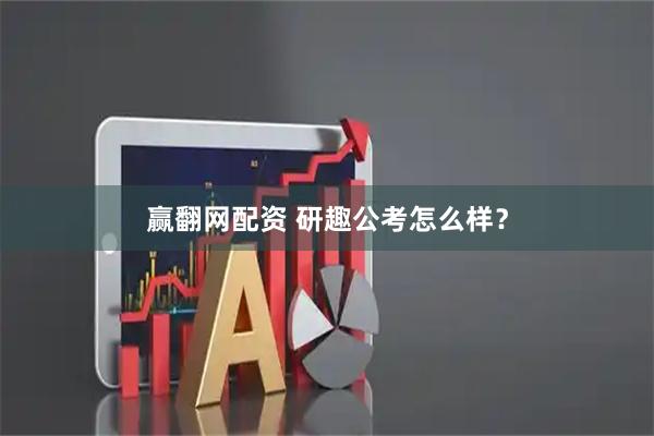 赢翻网配资 研趣公考怎么样?