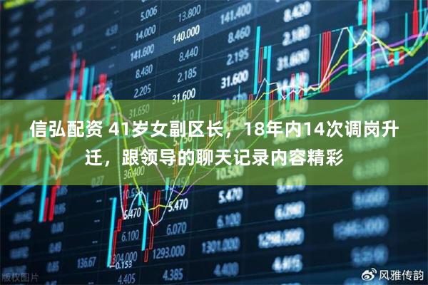 信弘配资 41岁女副区长,18年内14次调岗升迁,跟领导的聊天记录内容精彩