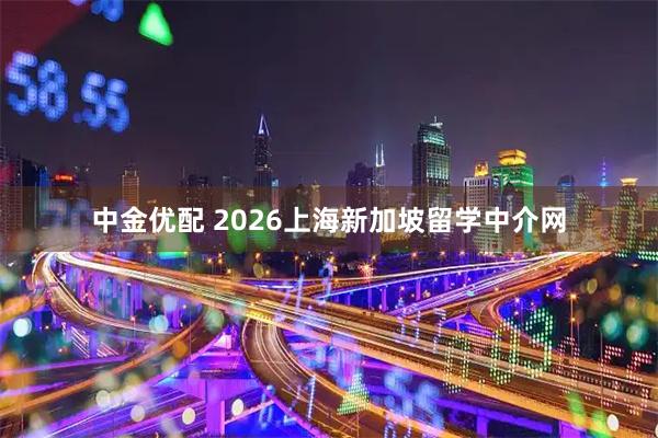 中金优配 2026上海新加坡留学中介网