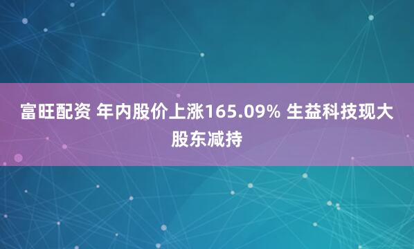 富旺配资 年内股价上涨165.09% 生益科技现大股东减持