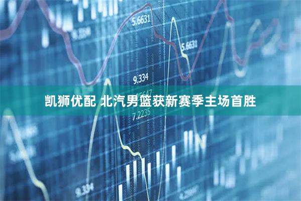 凯狮优配 北汽男篮获新赛季主场首胜