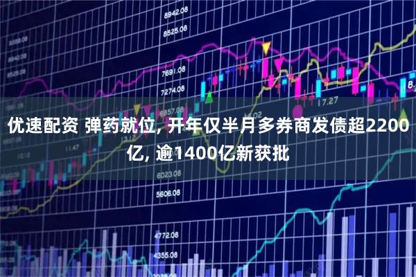 优速配资 弹药就位, 开年仅半月多券商发债超2200亿, 逾1400亿新获批