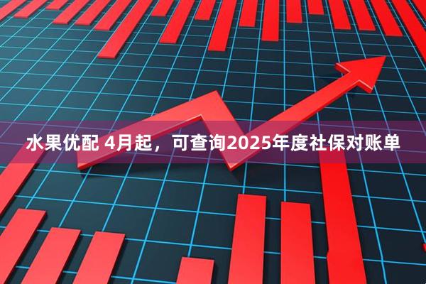 水果优配 4月起，可查询2025年度社保对账单